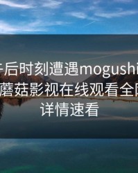 明星在午后时刻遭遇mogushipin 难以抗拒，蘑菇影视在线观看全网炸锅，详情速看