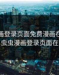 虫虫漫画登录页面免费漫画在线阅读漫画，虫虫漫画登录页面在线观看