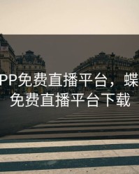 蝶恋花APP免费直播平台，蝶恋花app免费直播平台下载