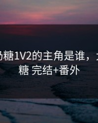 大白兔奶糖1V2的主角是谁，大白兔奶糖 完结+番外