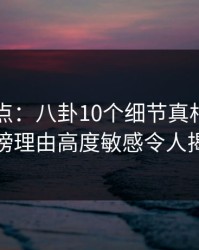91网盘点：八卦10个细节真相，网红上榜理由高度敏感令人揭秘