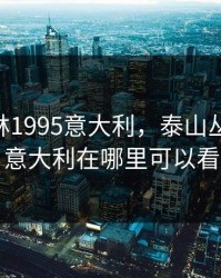 泰山丛林1995意大利，泰山丛林1995意大利在哪里可以看
