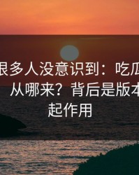 这个点很多人没意识到：吃瓜51的“顺畅感”从哪来？背后是版本差别在起作用