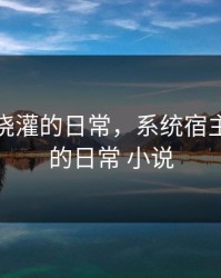 被系统浇灌的日常，系统宿主被浇灌的日常 小说