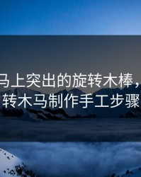 电动木马上突出的旋转木棒，电动旋转木马制作手工步骤