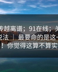 这事越传越离谱；91在线；关于相似域名的说法 ｜ 最要命的是这一句提示？！你觉得这算不算实锤