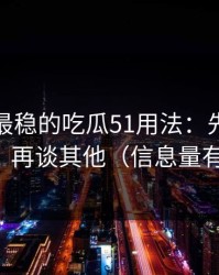 我见过最稳的吃瓜51用法：先抓加载体验，再谈其他（信息量有点大）