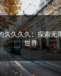 免费看的久久久久：探索无限的娱乐世界