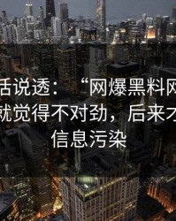 今天把话说透：“网爆黑料网”：那一秒我就觉得不对劲，后来才知道是信息污染