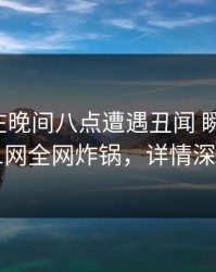 主持人在晚间八点遭遇丑闻 瞬间沦陷，91网全网炸锅，详情深扒