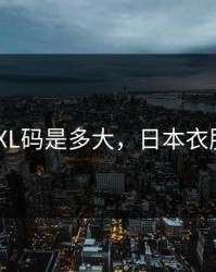 日本的XL码是多大，日本衣服尺码xl
