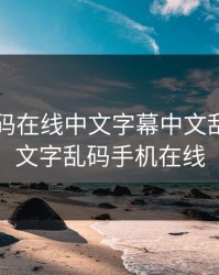 中文乱码在线中文字幕中文乱码，中文字乱码手机在线