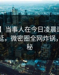 【紧急】当事人在今日凌晨遭遇真相 暧昧蔓延，微密圈全网炸锅，详情探秘