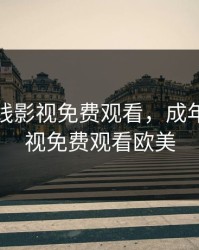 成年在线影视免费观看，成年在线影视免费观看欧美