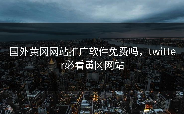 国外黄冈网站推广软件免费吗，twitter必看黄冈网站