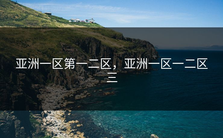 亚洲一区第一二区，亚洲一区一二区三