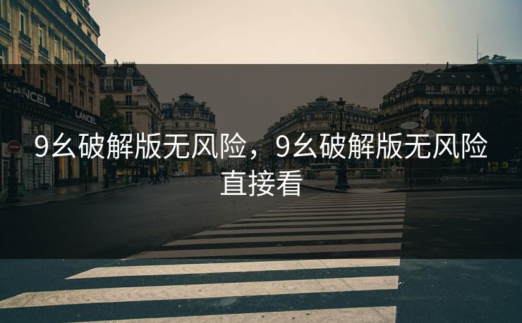 9幺破解版无风险,9幺破解版无风险直接看 9幺破解版无风险,9幺破解版无风险直接看