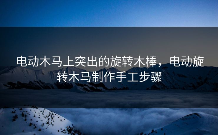 电动木马上突出的旋转木棒,电动旋转木马制作手工步骤 电动木马上突出的旋转木棒,电动旋转木马制作手工步骤