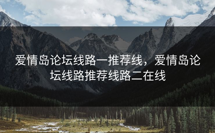爱情岛论坛线路一推荐线，爱情岛论坛线路推荐线路二在线