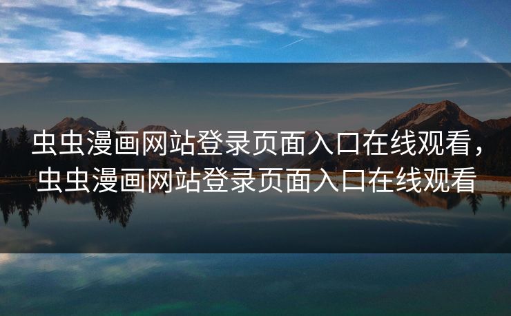 虫虫漫画网站登录页面入口在线观看，虫虫漫画网站登录页面入口在线观看