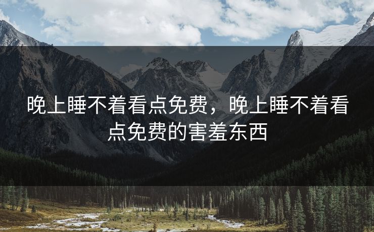 晚上睡不着看点免费，晚上睡不着看点免费的害羞东西