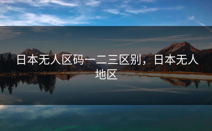 日本无人区码一二三区别，日本无人地区