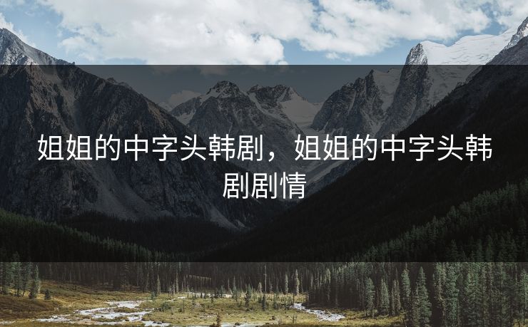 姐姐的中字头韩剧,姐姐的中字头韩剧剧情 姐姐的中字头韩剧,姐姐的中字头韩剧剧情