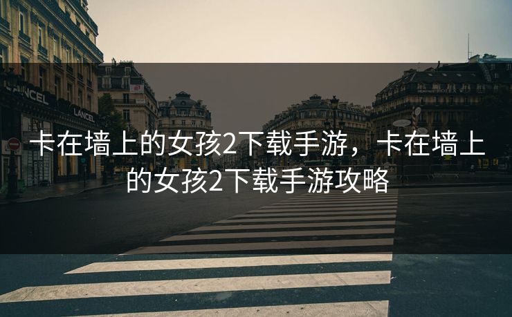 卡在墙上的女孩2下载手游,卡在墙上的女孩2下载手游攻略 卡在墙上的女孩2下载手游,卡在墙上的女孩2下载手游攻略