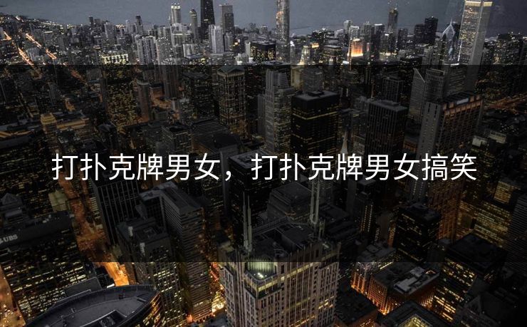 打扑克牌男女,打扑克牌男女搞笑 打扑克牌男女,打扑克牌男女搞笑