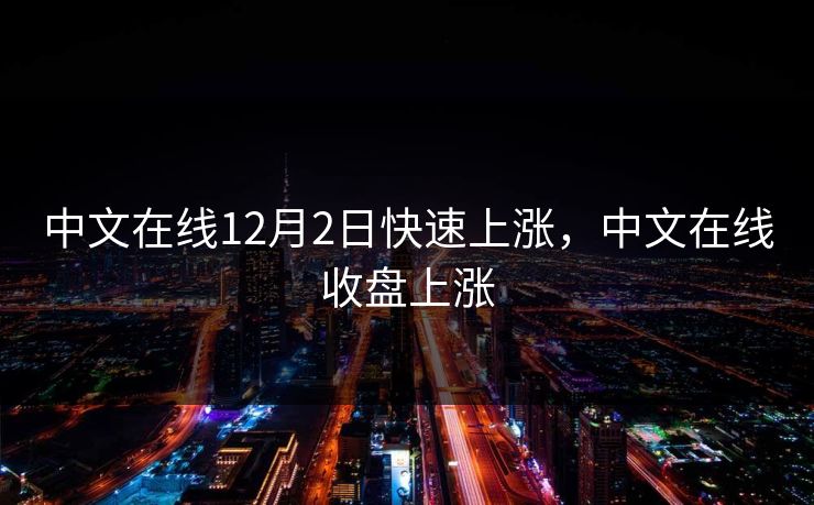 中文在线12月2日快速上涨，中文在线收盘上涨