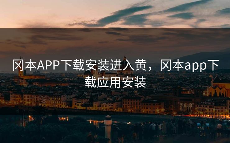 冈本APP下载安装进入黄，冈本app下载应用安装