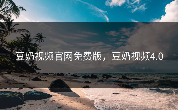 豆奶视频官网免费版，豆奶视频4.0