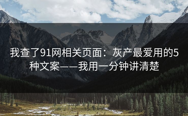 我查了91网相关页面:灰产最爱用的5种文案——我用一分钟讲清楚 我查了91网相关页面:灰产最爱用的5种文案——我用一分钟讲清楚