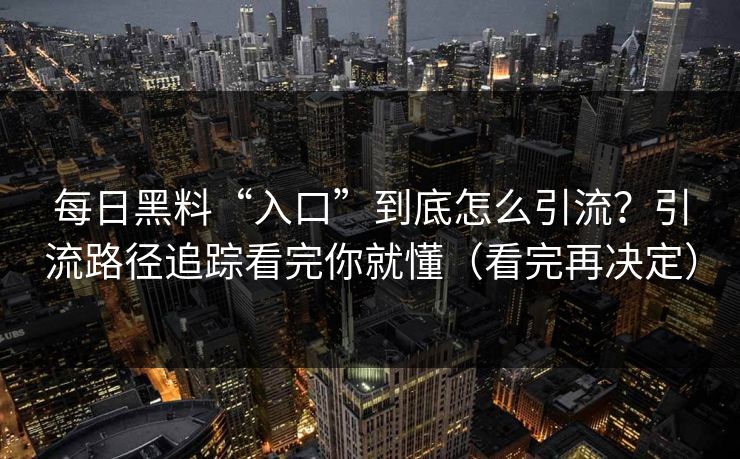 每日黑料“入口”到底怎么引流？引流路径追踪看完你就懂（看完再决定）