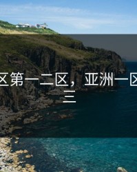 亚洲一区第一二区，亚洲一区一二区三