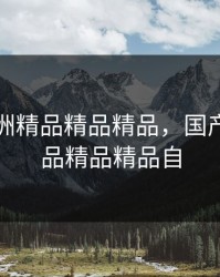 国产亚洲精品精品精品，国产亚洲精品精品精品自