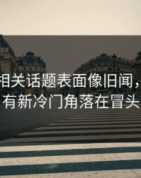 51八卦相关话题表面像旧闻，实际还有新冷门角落在冒头