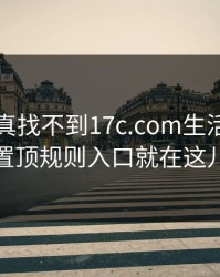 不写你真找不到17c.com生活视频的置顶规则入口就在这儿