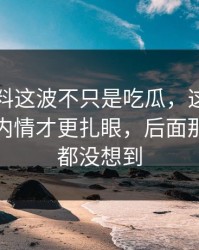 明星黑料这波不只是吃瓜，这一晚里埋着的内情才更扎眼，后面那一下谁都没想到