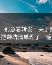 黑料网： 别急着转发：关于黑料，我把避坑清单理了一遍
