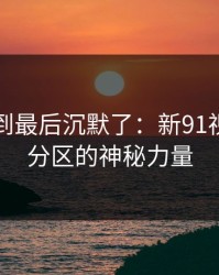 有人看到最后沉默了：新91视频冷门分区的神秘力量