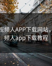 丝瓜成视频人APP下载网站，丝瓜视频人app下载教程
