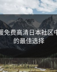 探索暖暖免费高清日本社区中文：你的最佳选择