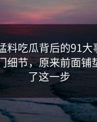 91爆料猛料吃瓜背后的91大事件近日曝出冷门细节，原来前面铺垫都是为了这一步