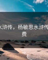 杨敏思水浒传，杨敏思水浒传1-5集免费