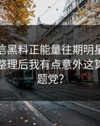 别急着信黑料正能量往期明星黑料这段传播整理后我有点意外这算不算标题党？