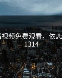 依恋直播视频免费观看，依恋直播app1314