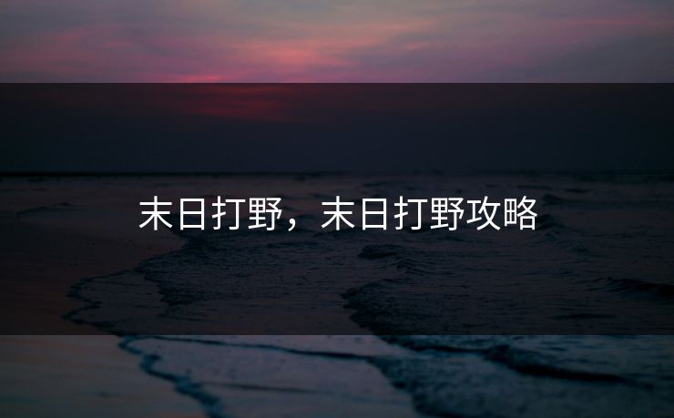 末日打野,末日打野攻略 末日打野,末日打野攻略