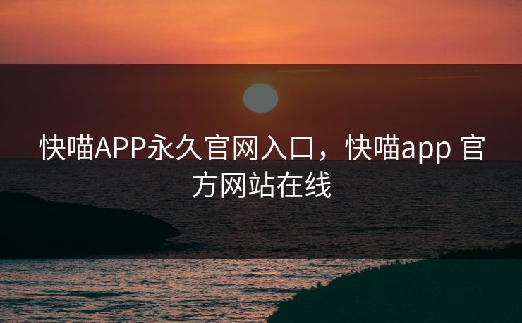 快喵APP永久官网入口，快喵app 官方网站在线