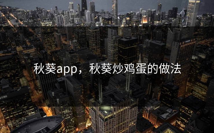 秋葵app，秋葵炒鸡蛋的做法